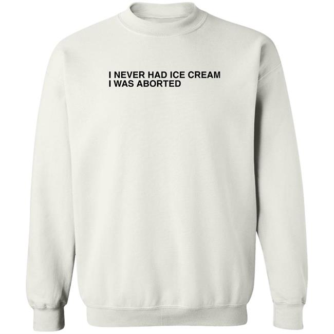 Shirts That Go Hard I Never Had Ice Cream I Was Aborted Shirt