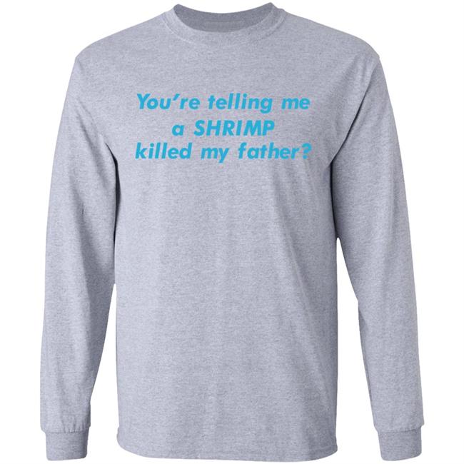 Goodshirts Merch You're Telling Me A Shrimp Killed My Father Shirt Shirts That Go Hard