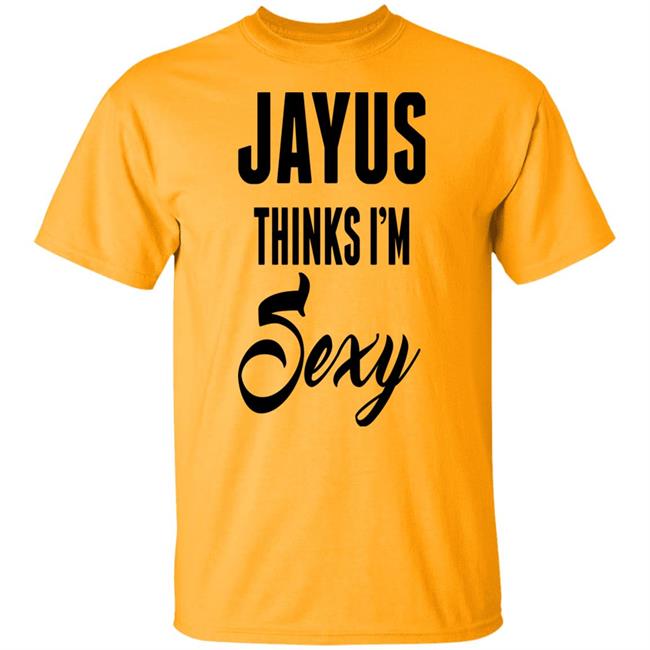Jayus Thinks I'm Sexy Shirt Jayus Merch