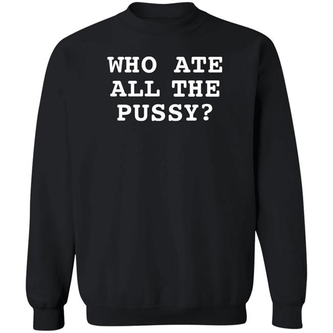 Who Ate All The Pussy Shirt Shirts That Go Hard