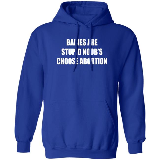 Babies Are Stupid Noob's Choose Abortion Shirt Shirts That Go Hard Merch