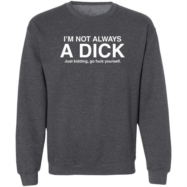 I'm Not Always A Dick Just Kidding Go Fuck Yourself T Shirt Eveldick