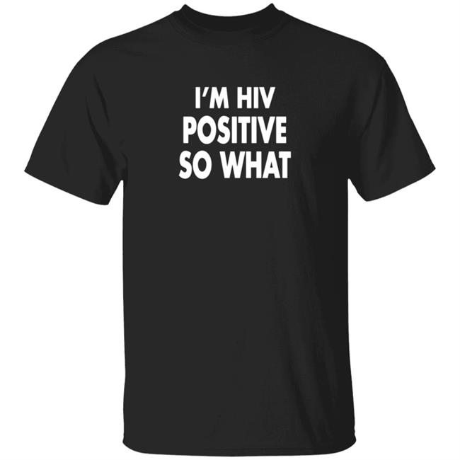 I'm Hiv Positive So What T Shirt Niqita11