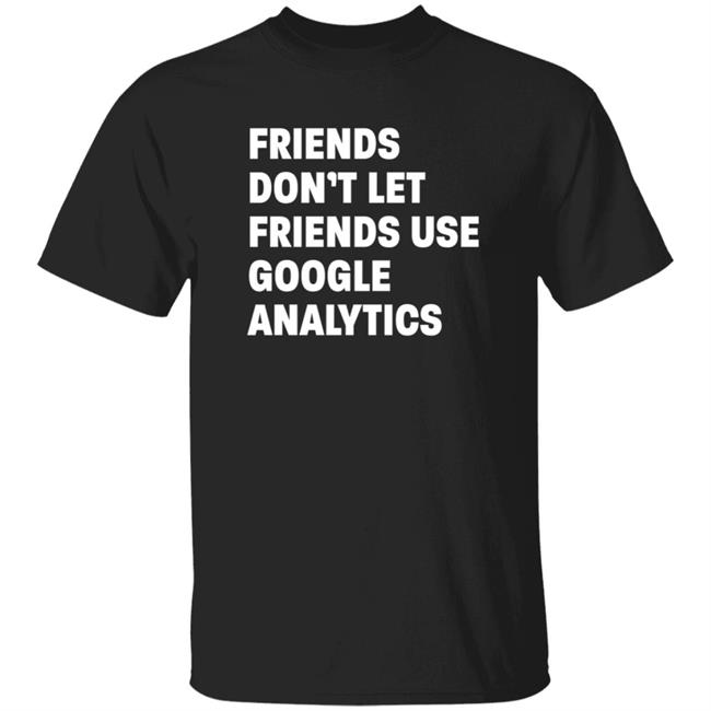 Friends Don't Let Friends Use Google Analytics Shirt Paul Fdlfuga