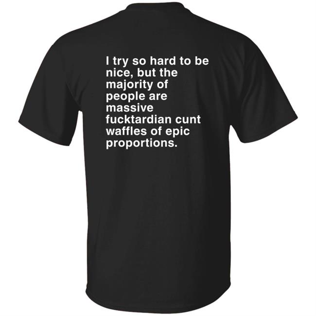 I Try So Hard To Be Nice But The Majority Of People Are Massive Fucktardian Cunt Waffles Of Epic Proportions Shirt Eimear Ennis Graham T Shirt Kathyburke