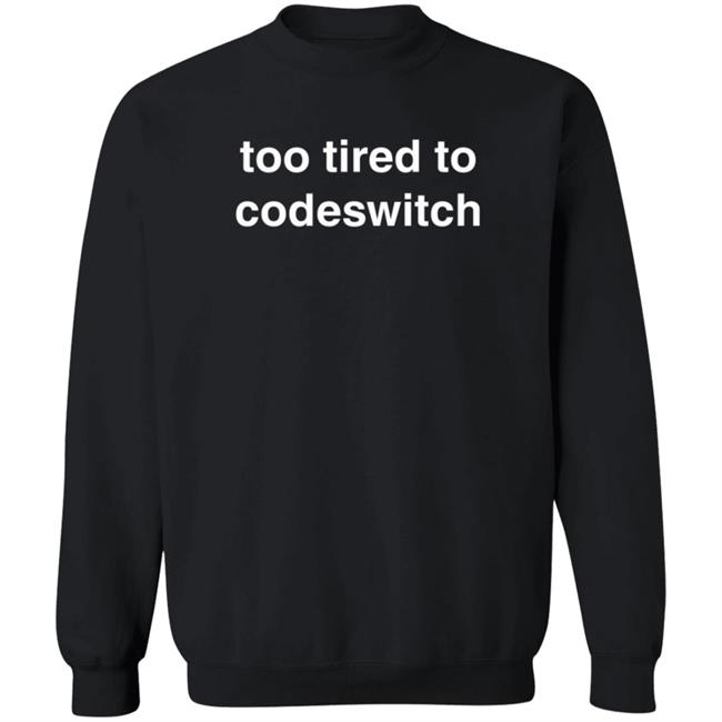 Too Tired To Codeswitch Sweashirt