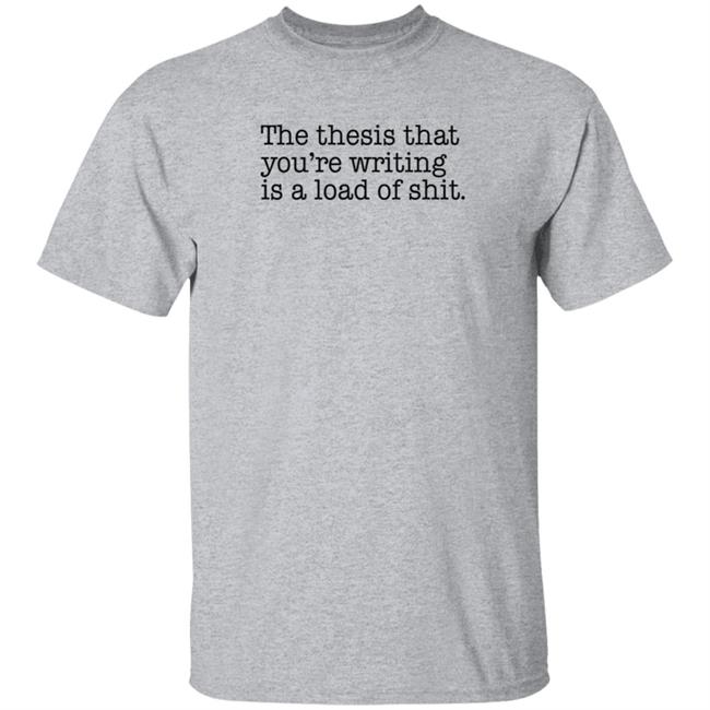 The Thesis That You're Writing Is A Load Of Shit T Shirt Shep Rose Brandon Wenerd