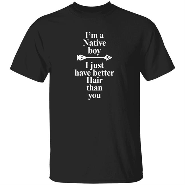 Duc - I’M A Native Boy I Just Have Better Hair Than You T Shirt Indigenous