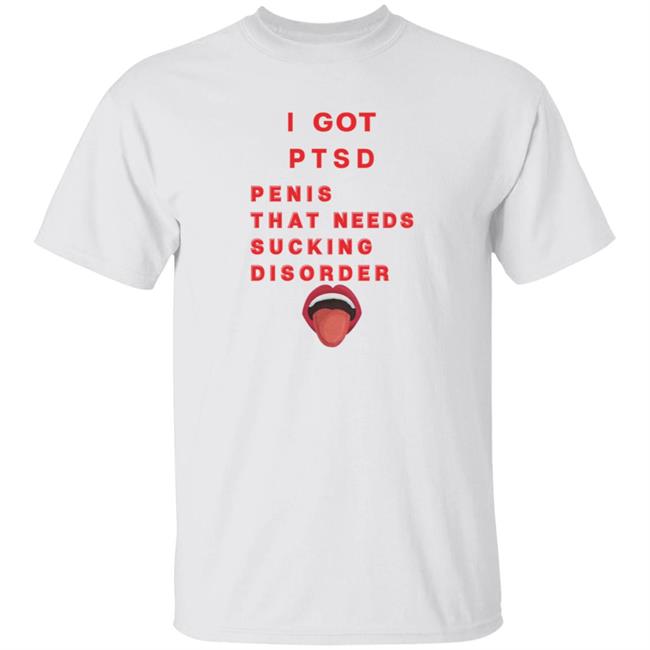 Duc - I Got PTSD Penis That Needs Sucking Disorder T Shirt