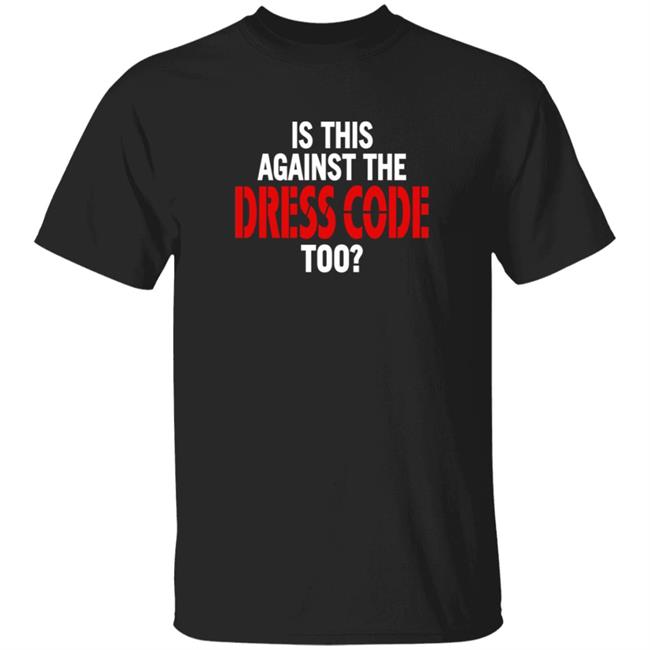 Is This Against The Dress Code Too Shirt