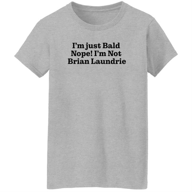 Brian Laundrie I'm Just Bald Nope I'm Not Brian Laundrie Shirt I’m Just Bald Shirts Brian Laundrie I'm Just Bald Nope I'm Not Brian Laundrie Shirt I’m Just Bald Shirts