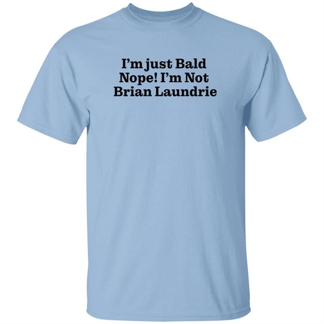 Brian Laundrie I'm Just Bald Nope I'm Not Brian Laundrie Shirt I’m Just Bald Shirts Brian Laundrie I'm Just Bald Nope I'm Not Brian Laundrie Shirt I’m Just Bald Shirts