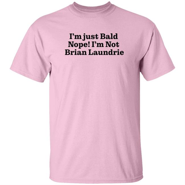 Brian Laundrie I'm Just Bald Nope I'm Not Brian Laundrie Shirt I’m Just Bald Shirts Brian Laundrie I'm Just Bald Nope I'm Not Brian Laundrie Shirt I’m Just Bald Shirts