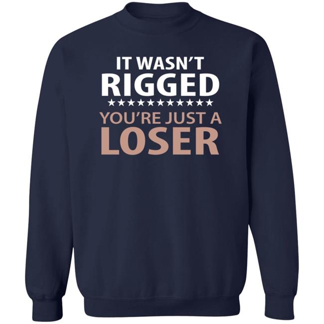 It Wasn't Rigged You're Just A Loser Shirt It Wasn't Rigged You're Just A Loser Shirt