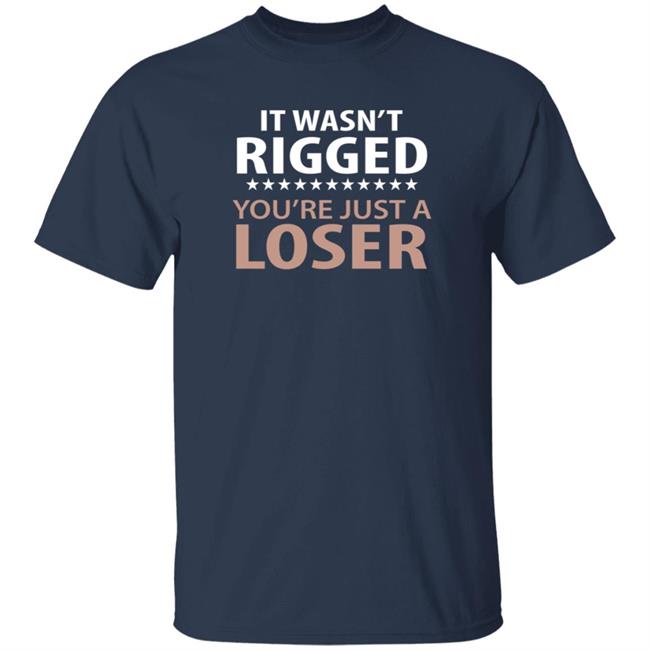 It Wasn't Rigged You're Just A Loser Shirt It Wasn't Rigged You're Just A Loser Shirt