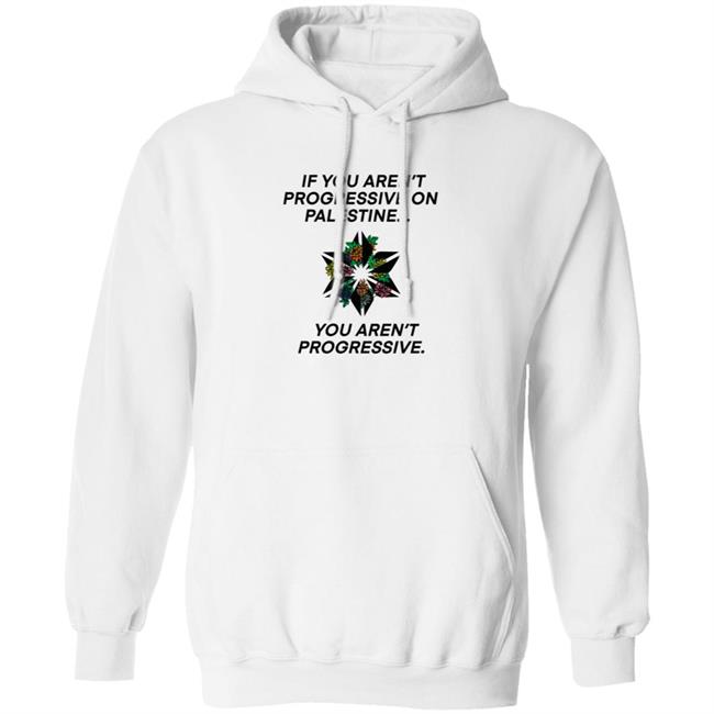 If You Aren't Progressive On Palestine You Aren't Progressive Sweatshirt Beth Miller If You Aren't Progressive On Palestine You Aren't Progressive Sweatshirt Beth Miller