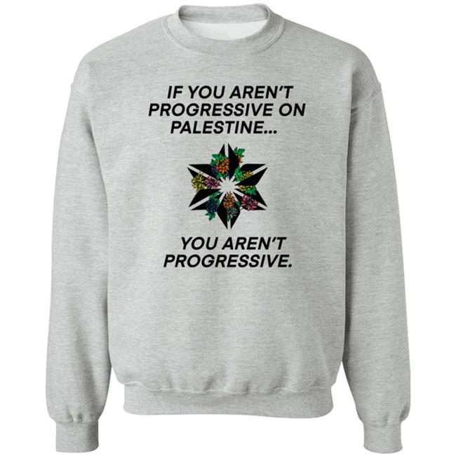 If You Aren't Progressive On Palestine You Aren't Progressive Sweatshirt Beth Miller If You Aren't Progressive On Palestine You Aren't Progressive Sweatshirt Beth Miller