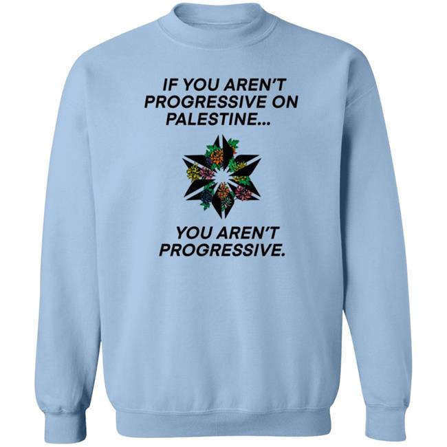 If You Aren't Progressive On Palestine You Aren't Progressive Sweatshirt Beth Miller If You Aren't Progressive On Palestine You Aren't Progressive Sweatshirt Beth Miller
