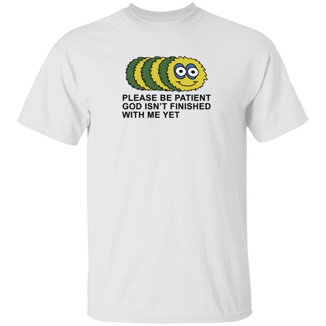 Taylor Garron Please Be Patient God Isn't Finished With Me Yet T Shirt Taylor Garron Please Be Patient God Isn't Finished With Me Yet T Shirt
