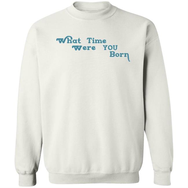 Cristina Ale What Time Were You Born T Shirt Sugaplumcris Cristina Ale What Time Were You Born T Shirt Sugaplumcris