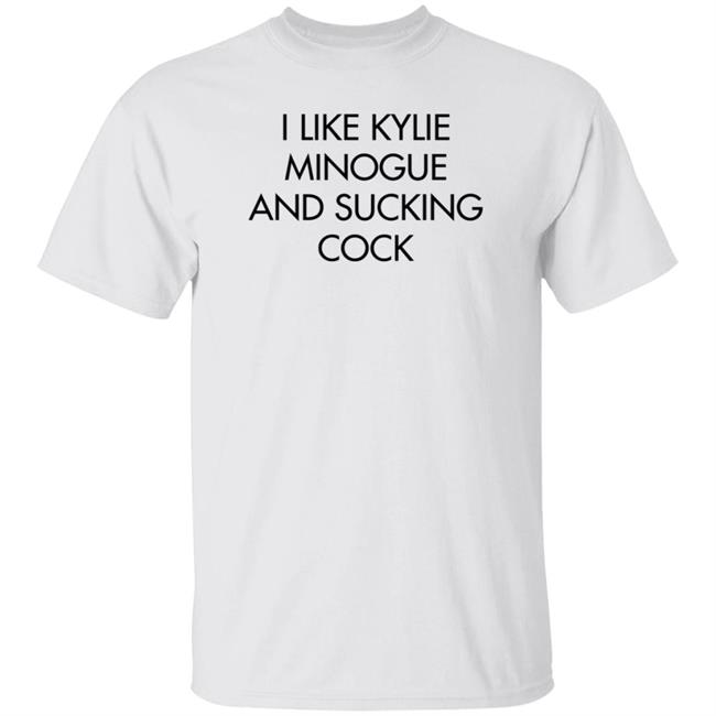 I Like Kylie Minogue And Sucking Cock Shirt Disc0d0wn