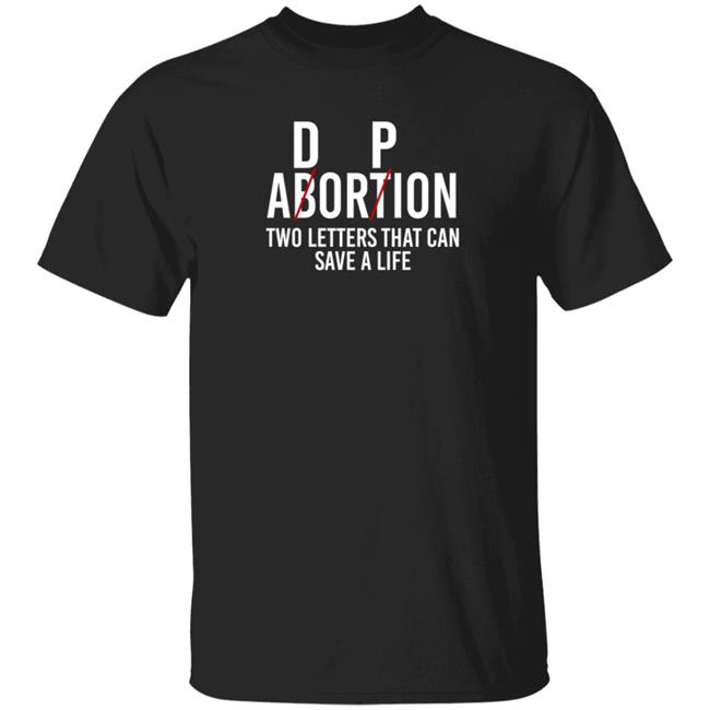 D P Abortion Two Letters That Can Save A Life Shirt