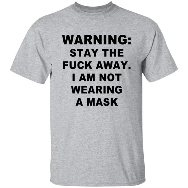 Warning Stay The Fuck Away I Am Not Wearing A Mask T Shirt