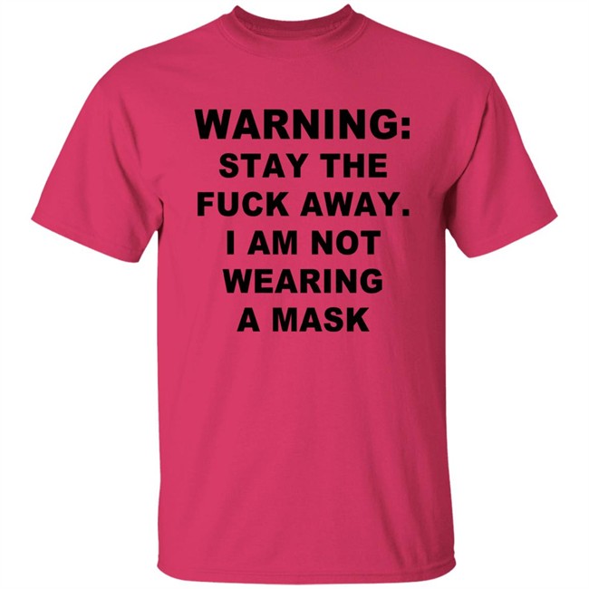Warning Stay The Fuck Away I Am Not Wearing A Mask T Shirt Warning Stay The Fuck Away I Am Not Wearing A Mask T Shirt