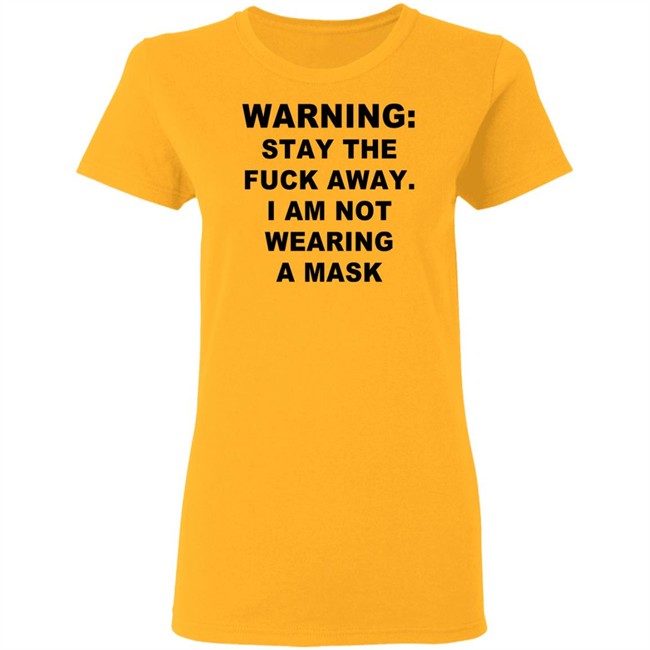 Warning Stay The Fuck Away I Am Not Wearing A Mask T Shirt Warning Stay The Fuck Away I Am Not Wearing A Mask T Shirt