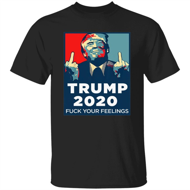 Funny Trump 2020 Fuck Your Feelings T Shirt