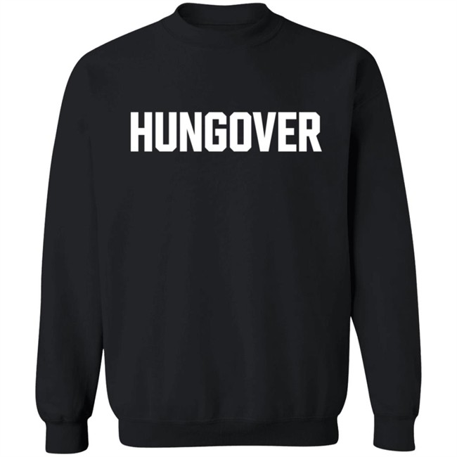 Hungover Sweatshirt T Shirt Hoodie Hungover Sweatshirt T Shirt Hoodie