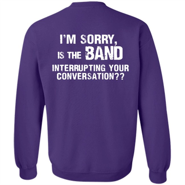 I’M Sorry Is The Band Interrupting Your Conversation T Shirt I’M Sorry Is The Band Interrupting Your Conversation T Shirt