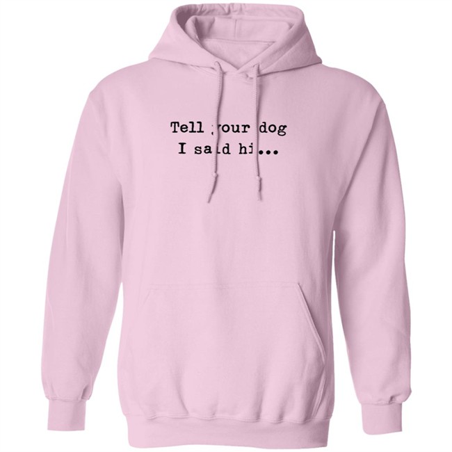 Tell your dog I said hi... Hoodie T Shirt