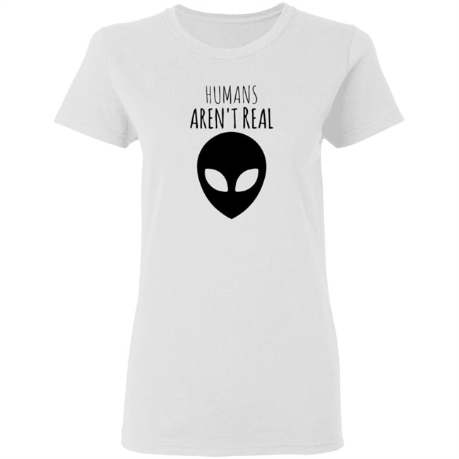 Humans Aren't Real Shirt Humans Aren't Real Shirt