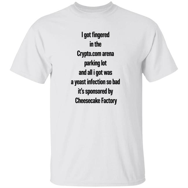 I Got Fingered In The Crypto.Com Arena Parking Lot And All I Got Was A Yeast Infection So Bad It's Sponsored By Cheesecake Factory Shirt HelloCullen