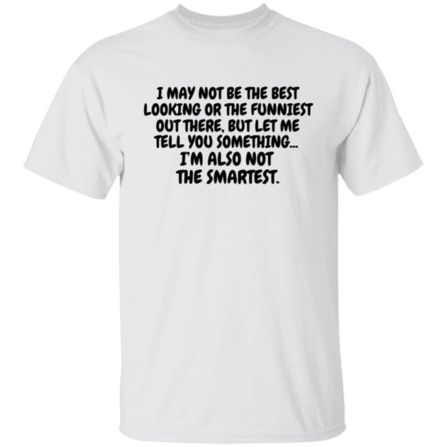 I Am Not the Best Looking Also Not the Smartest T Shirt