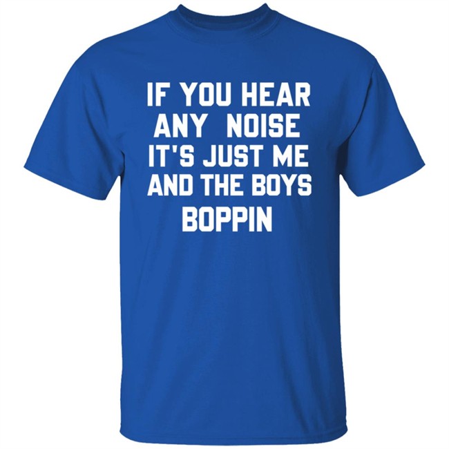 If You Hear Any Noise Just Me and The Boys Boppin T Shirt If You Hear Any Noise Just Me and The Boys Boppin T Shirt