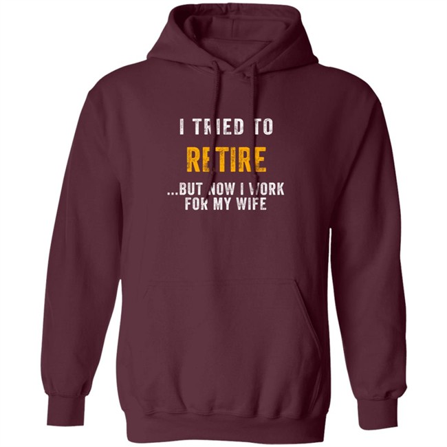 I Tried To Retire But Now I Work For My Wife T Shirt I Tried To Retire But Now I Work For My Wife T Shirt