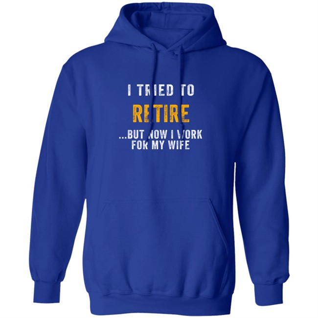 I Tried To Retire But Now I Work For My Wife T Shirt I Tried To Retire But Now I Work For My Wife T Shirt