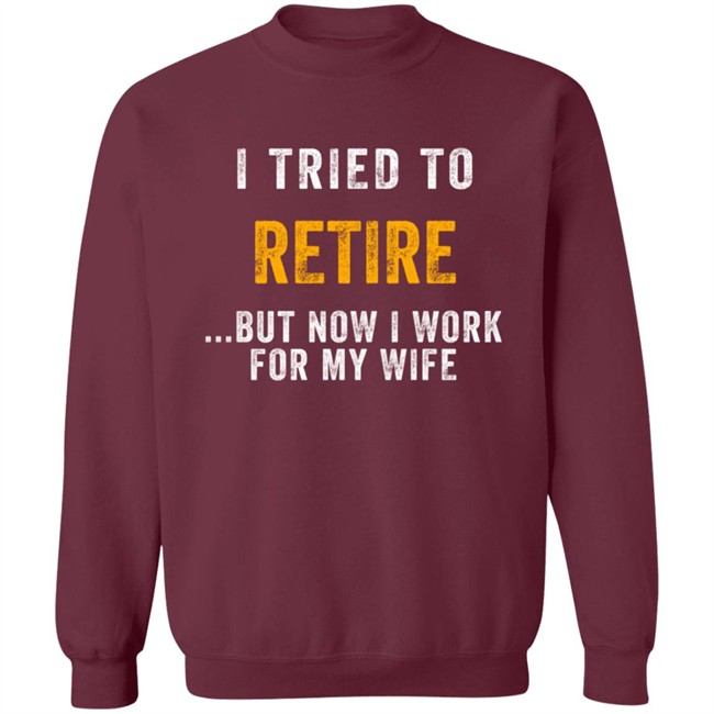 I Tried To Retire But Now I Work For My Wife T Shirt I Tried To Retire But Now I Work For My Wife T Shirt