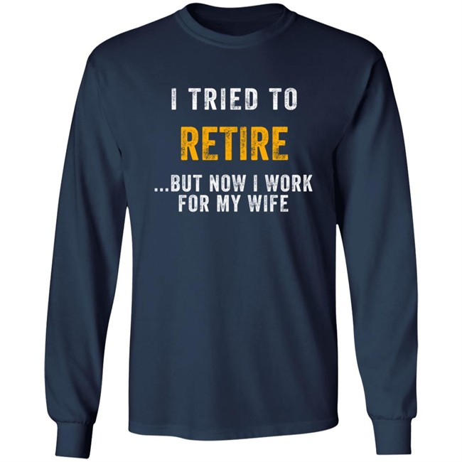 I Tried To Retire But Now I Work For My Wife T Shirt I Tried To Retire But Now I Work For My Wife T Shirt