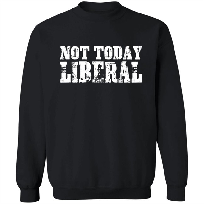 Not Today Liberal Shirt Not Today Liberal Shirt