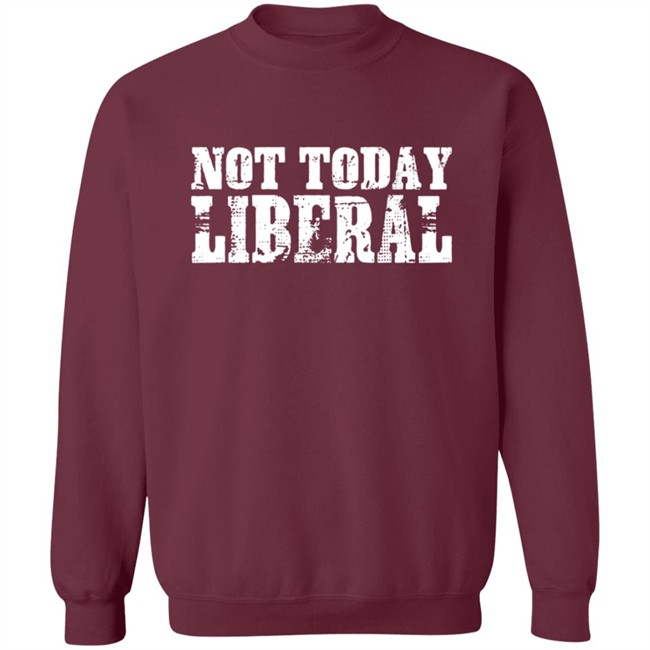 Not Today Liberal Shirt Not Today Liberal Shirt