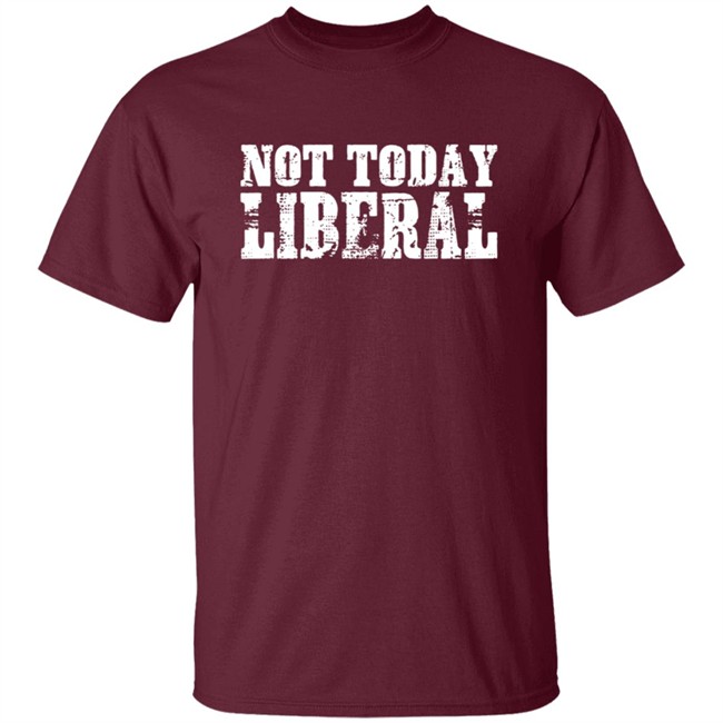 Not Today Liberal Shirt Not Today Liberal Shirt