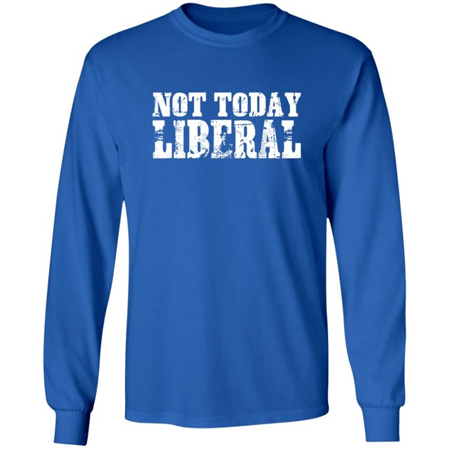 Not Today Liberal Shirt Not Today Liberal Shirt