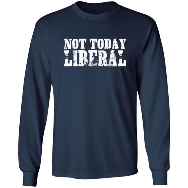 Not Today Liberal Shirt Not Today Liberal Shirt