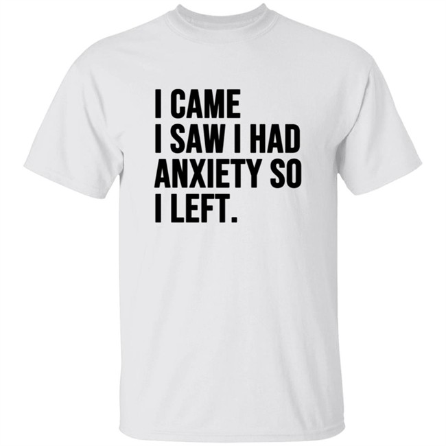 I Came I Saw I Had Anxiety So I Left Shirt