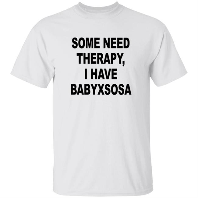 Snsitv Some Need Therapy, I Have Babyxsosa Shirt