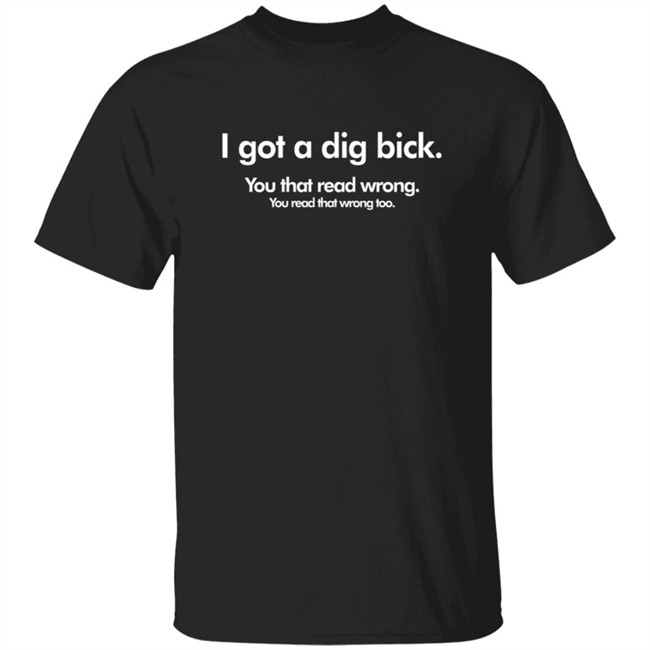I Got A Dig Bick T Shirt
