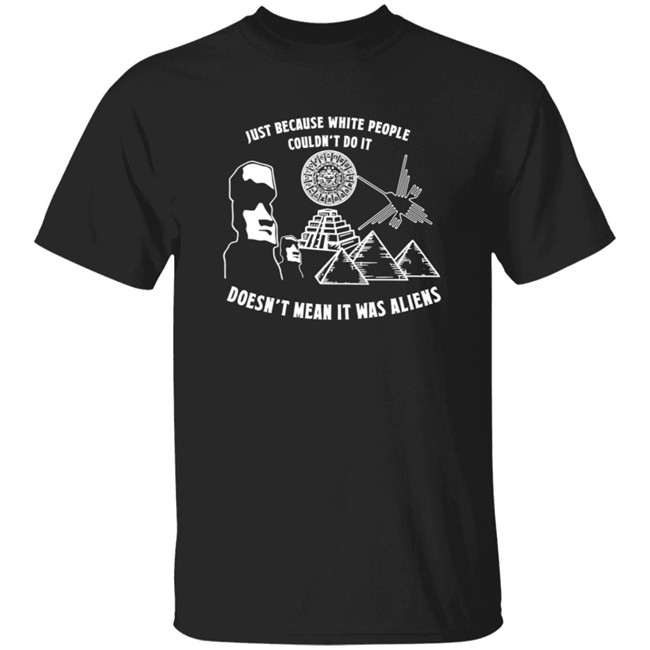 Just Because White People Couldn't Do It Shirt Ce N’Est Pas Parce Que Les Blancs Ne Pouvaient Pas Le Faire Que C’Était Des Extraterrestres T Shirt